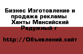 Бизнес Изготовление и продажа рекламы. Ханты-Мансийский,Радужный г.